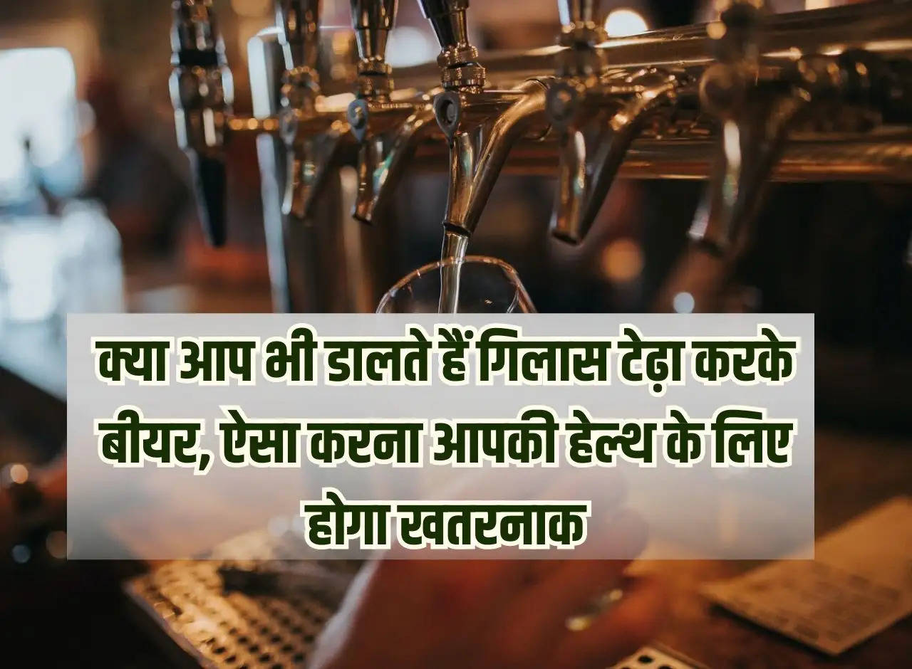 Do you also pour beer by tilting the glass, doing so will be dangerous for your health.