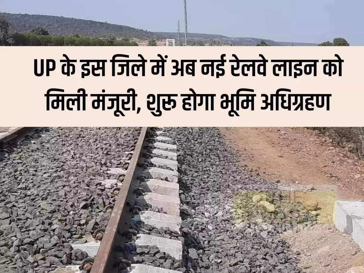 Now new railway line has been approved in this district of UP, land acquisition will start soon