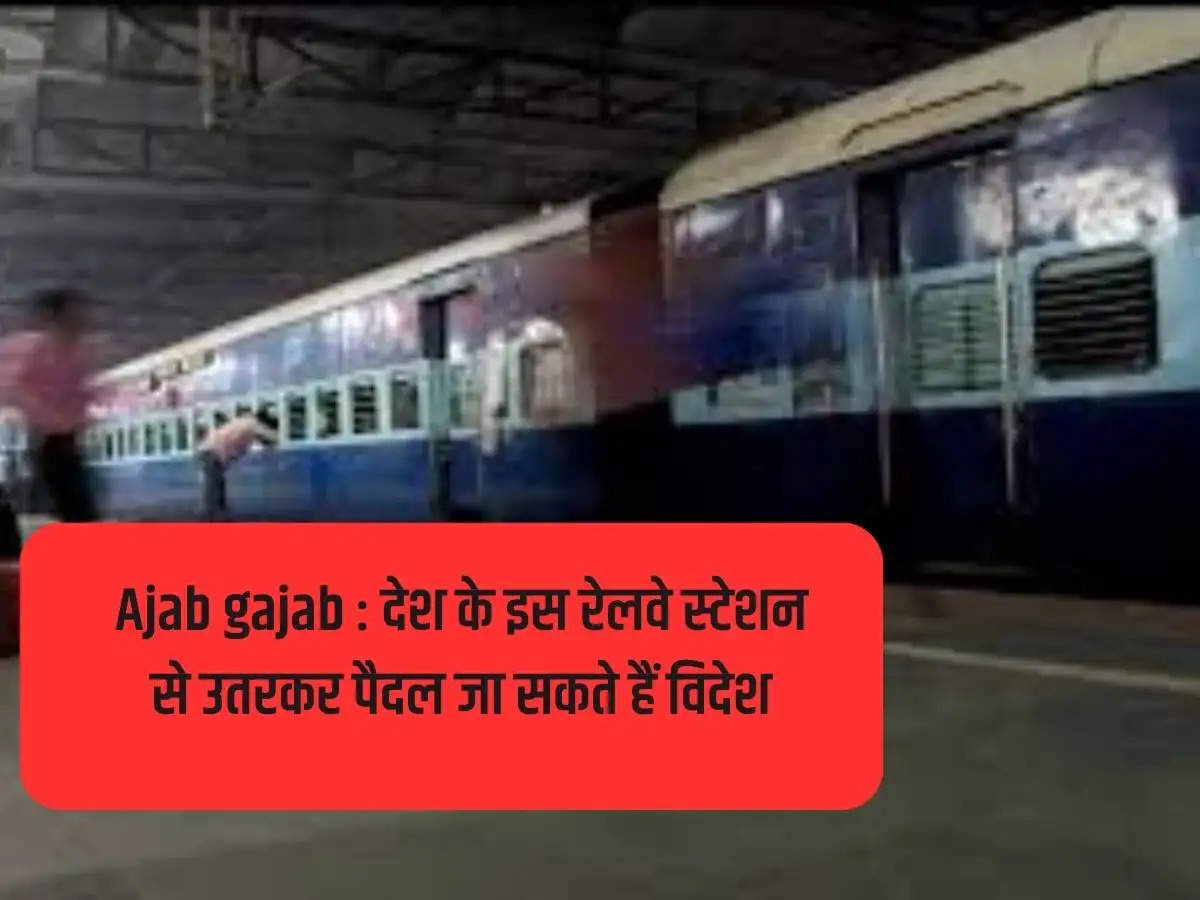 Ajab gajab: You can go abroad on foot by getting down from this railway station of the country.