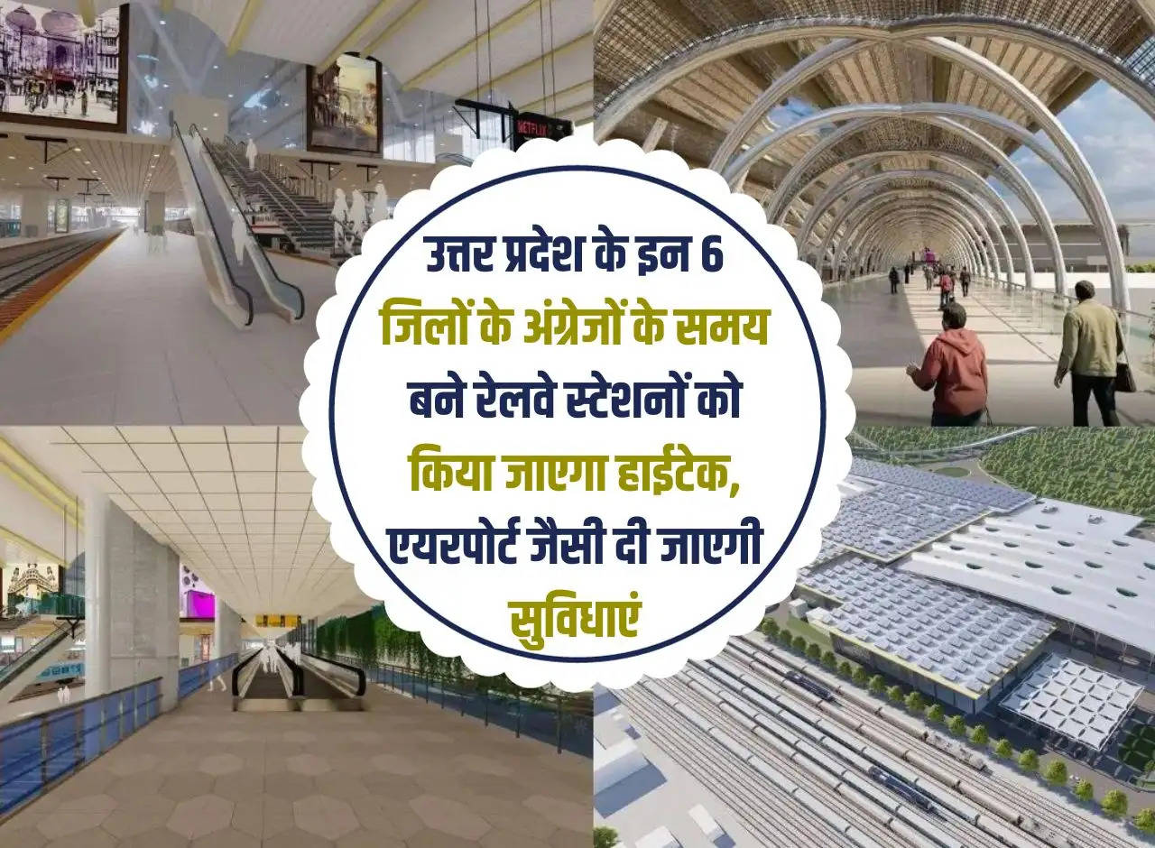 The railway stations built during the British in these 6 districts of Uttar Pradesh will be made hi-tech, airport like facilities will be provided.