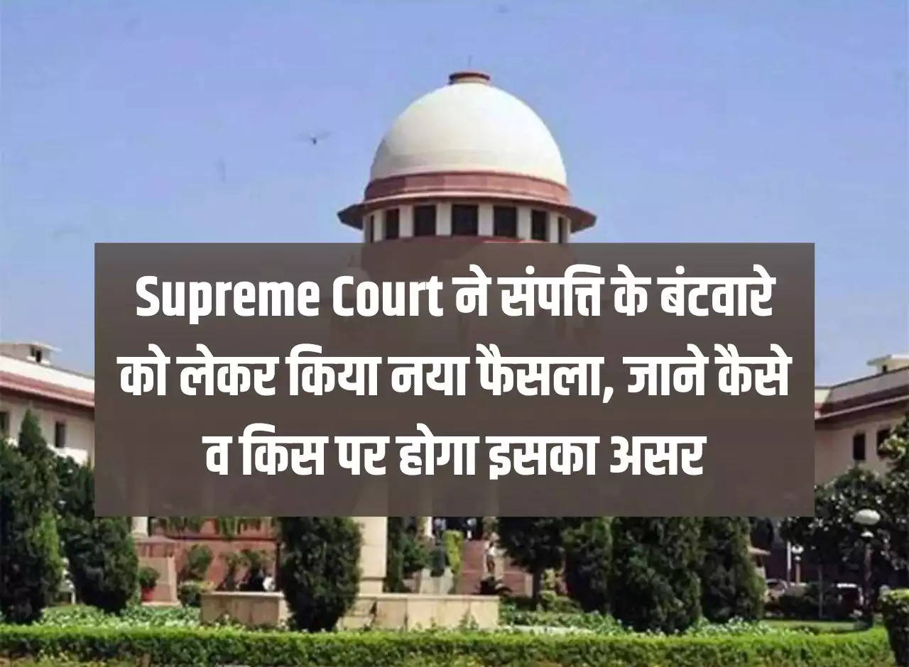 Supreme Court has taken a new decision regarding distribution of property, know how and who will be affected by it.