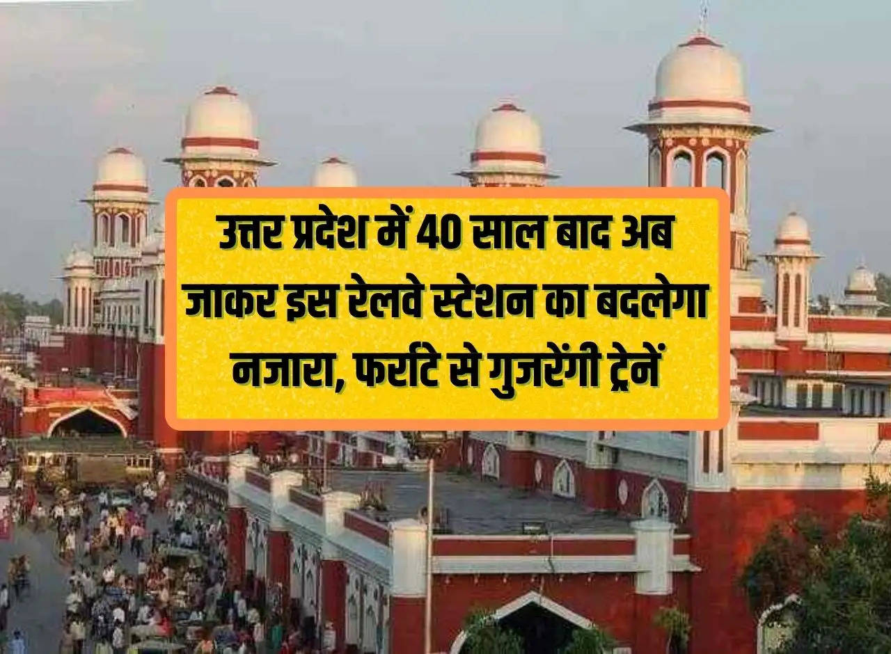 After 40 years in Uttar Pradesh, the view of this railway station will change, trains will pass at speed.