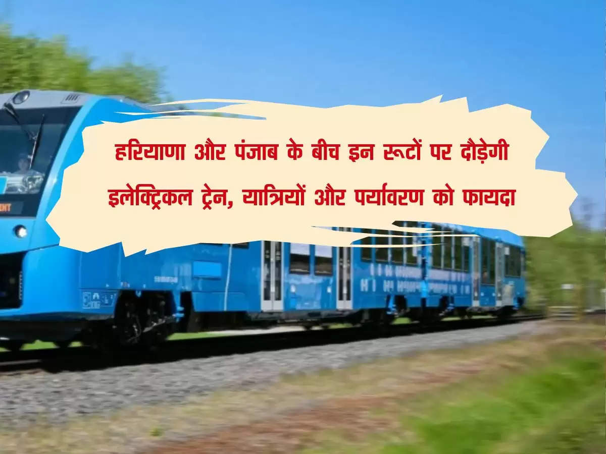हरियाणा और पंजाब के बीच इन रूटों पर दौड़ेगी इलेक्ट्रिकल ट्रेन, यात्रियों और पर्यावरण को फायदा
