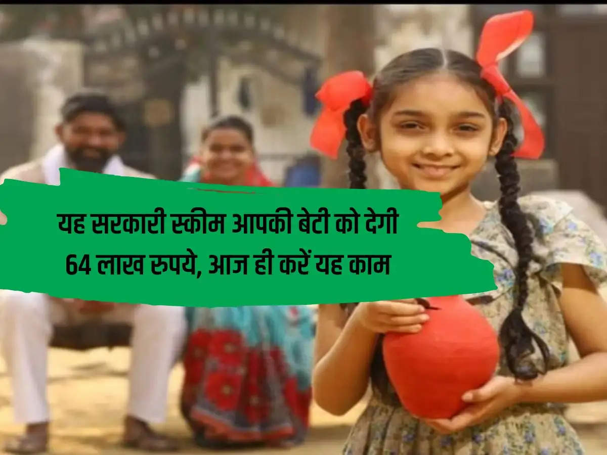 This government scheme will give Rs 64 lakh to your daughter, do this work today itself