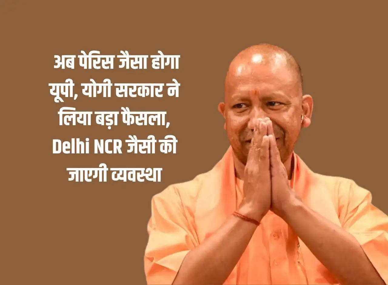 UP: Now UP will be like Paris, Yogi government has taken a big decision, arrangements will be made like Delhi NCR