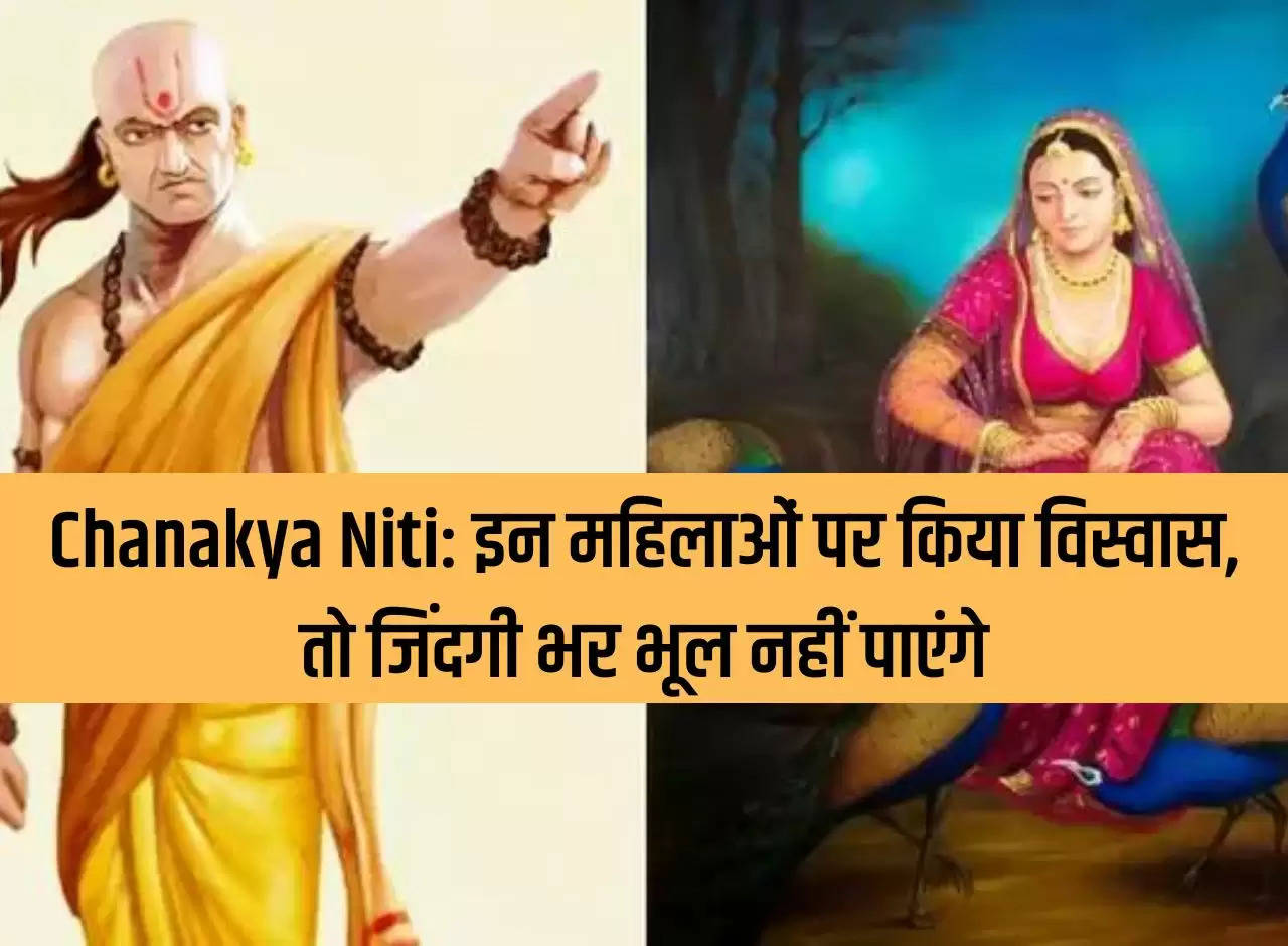 Chanakya Niti: If you trust these women, you will not be able to forget them throughout your life.