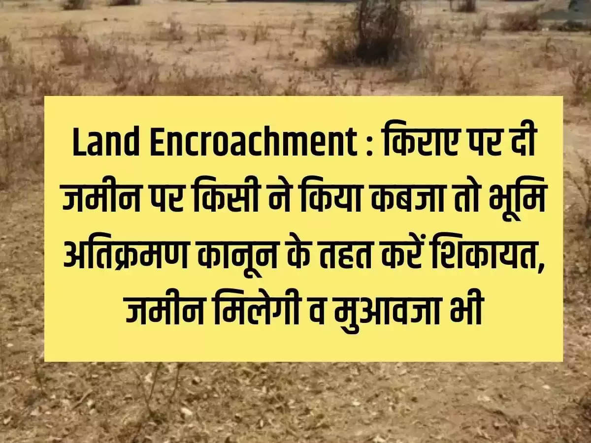 Land Encroachment: If someone encroaches on the rented land, file a complaint under the Land Encroachment Act, you will get the land and also compensation.