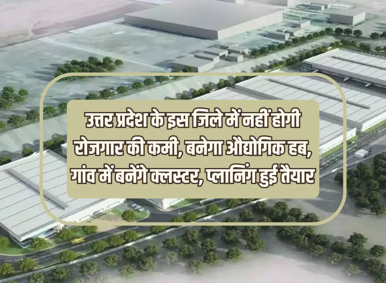 There will be no shortage of employment in this district of Uttar Pradesh, industrial hub will be built, clusters will be built in villages, planning is ready.