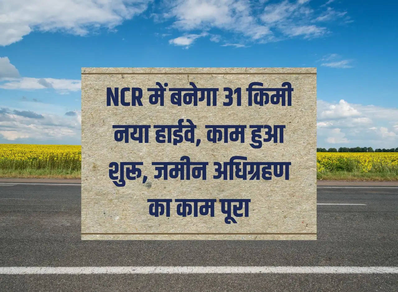 31 km new highway will be built in NCR, work started, land acquisition work completed