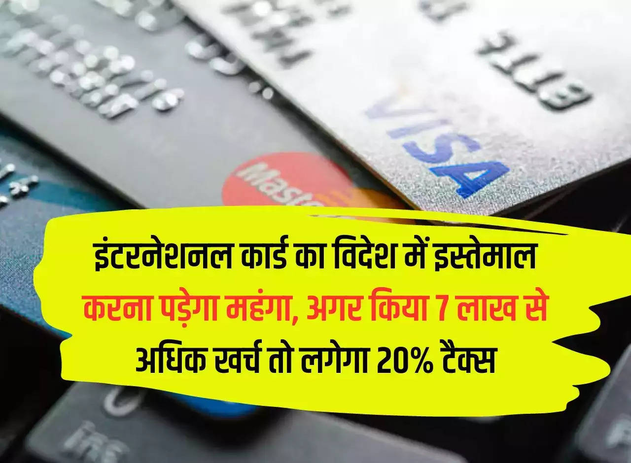 Using international card abroad will be expensive, if you spend more than Rs 7 lakh then 20% tax will be charged.