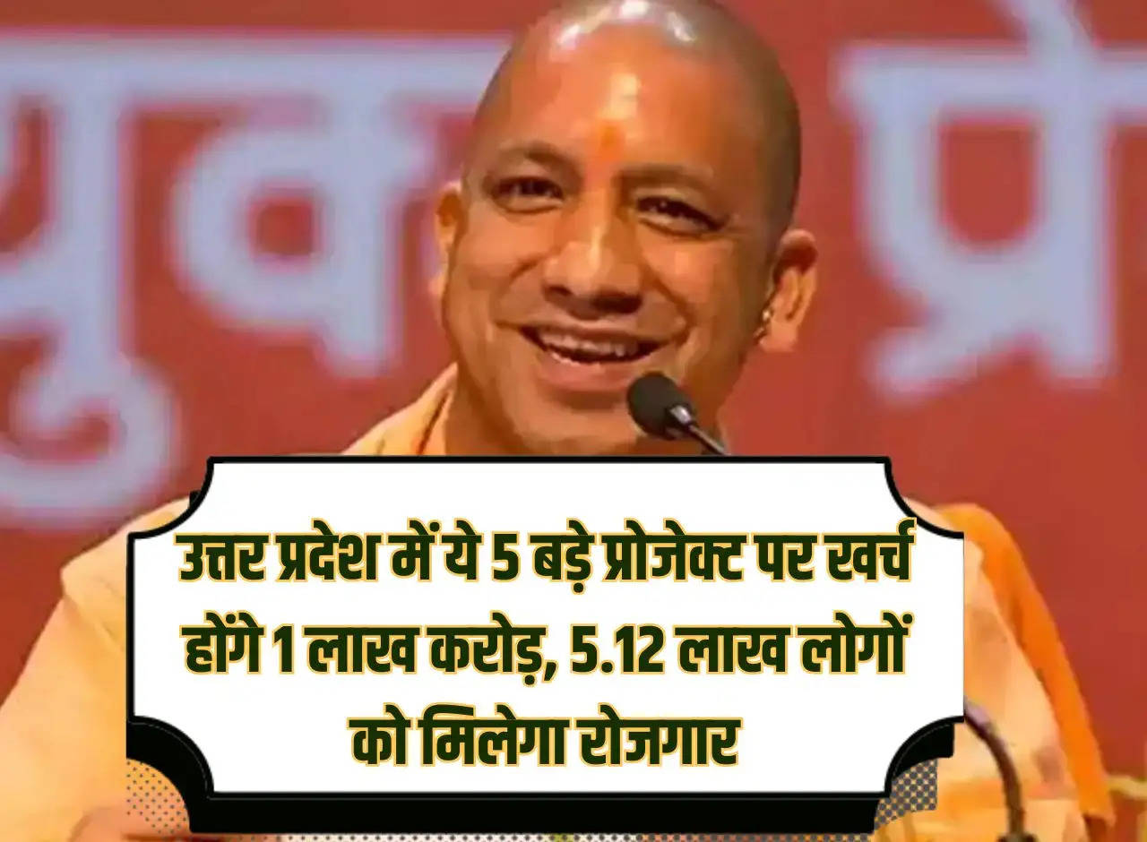 1 lakh crore will be spent on these 5 big projects in Uttar Pradesh, 5.12 lakh people will get employment