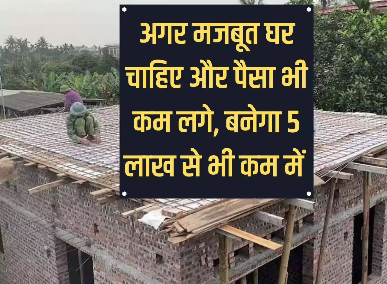 House Construction: If you want a strong house and the money is less, it will be built in less than Rs 5 lakh.