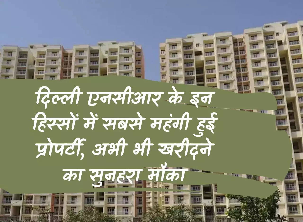 Property Rates: Property has become the most expensive in these parts of Delhi NCR, still a golden opportunity to buy.