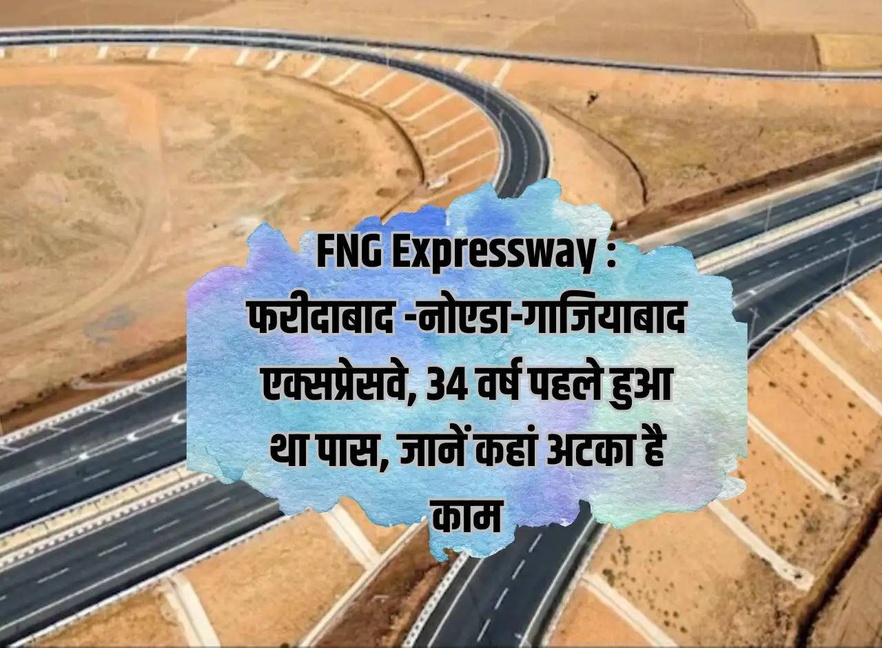 FNG Expressway: Faridabad-Noida-Ghaziabad Expressway, was completed 34 years ago, know where the work is stuck