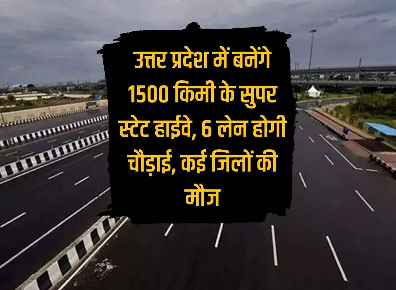 1500 km super state highway will be built in UP, 6 lanes wide, many districts will enjoy