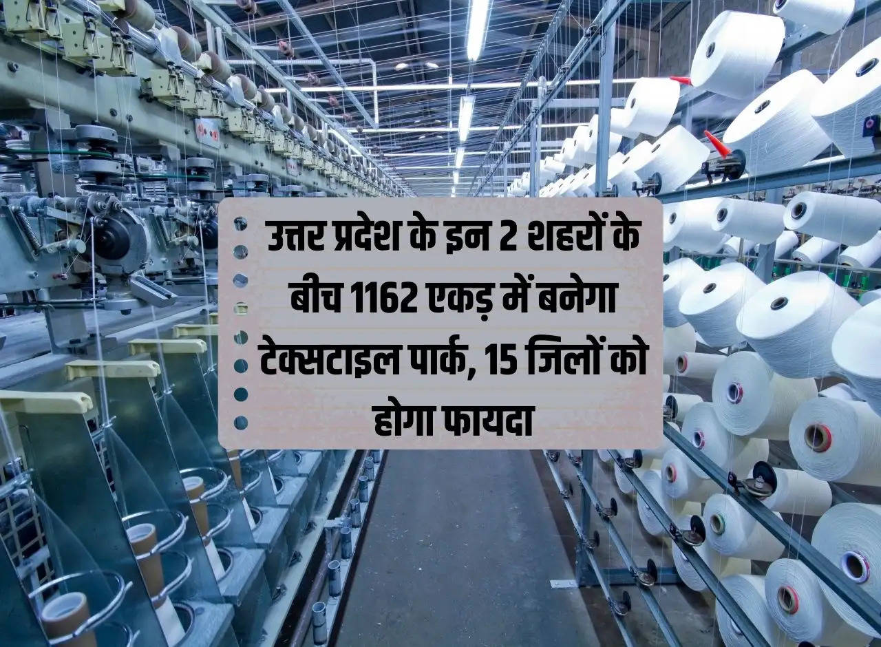 Textile park will be built in 1162 acres between these 2 cities of Uttar Pradesh, 15 districts will benefit.