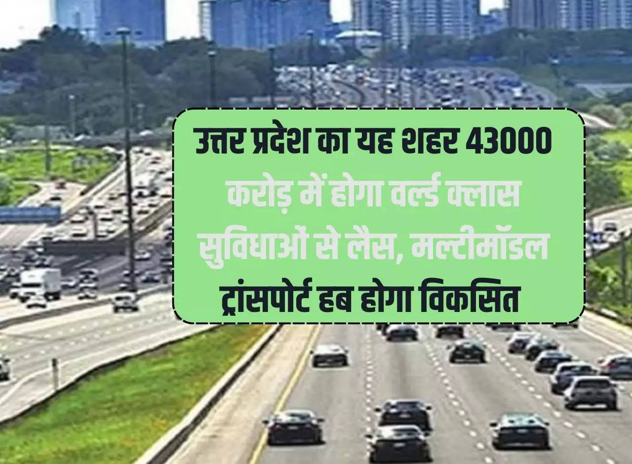 This city of Uttar Pradesh will be equipped with world class facilities for Rs 43000 crore, multimodal transport hub will be developed.