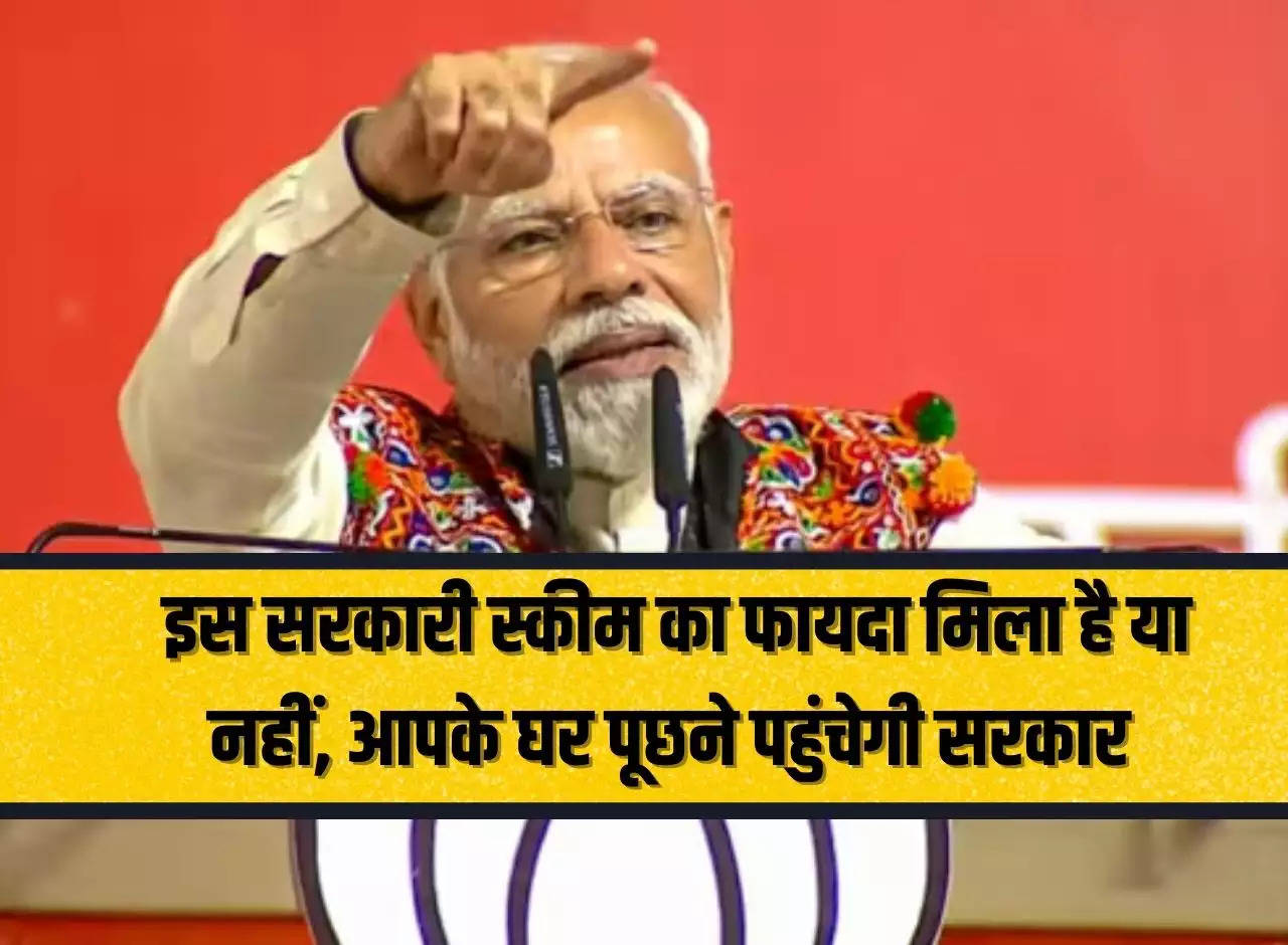 Sarkari Scheme: Government will reach your house to ask whether you have got the benefit of this government scheme or not.