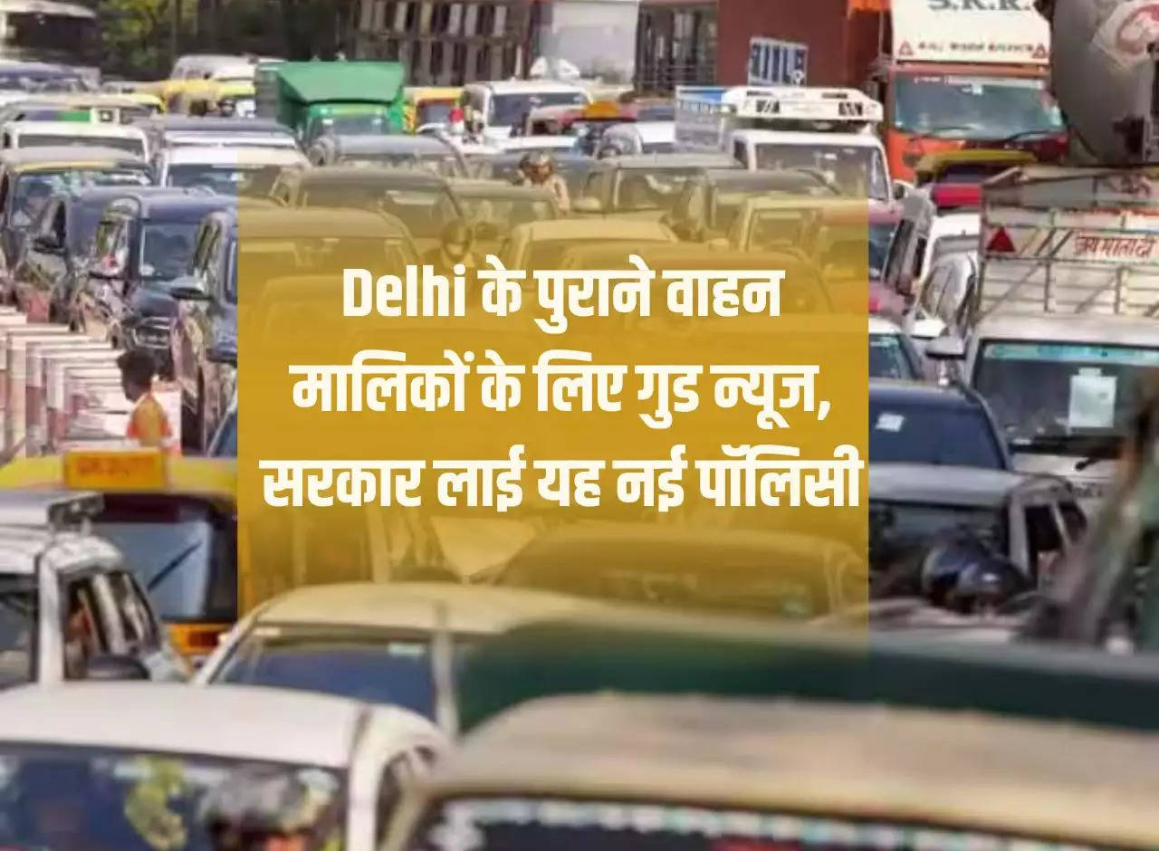 Good news for old vehicle owners of Delhi, government brought this new policy