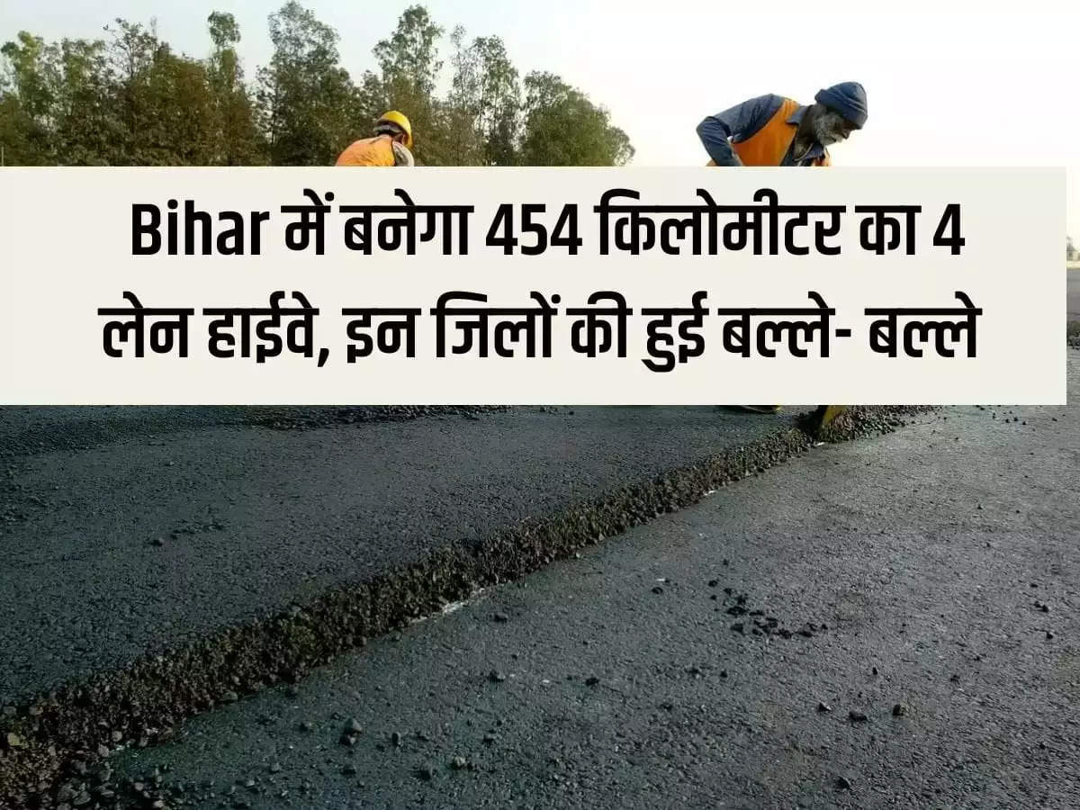 454 km 4 lane highway will be built in Bihar, these districts will be in trouble