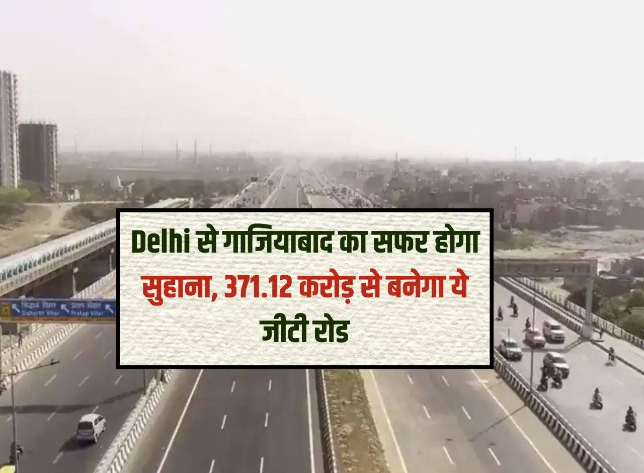 The journey from Delhi to Ghaziabad will be pleasant, this GT road will be built with Rs 371.12 crores.