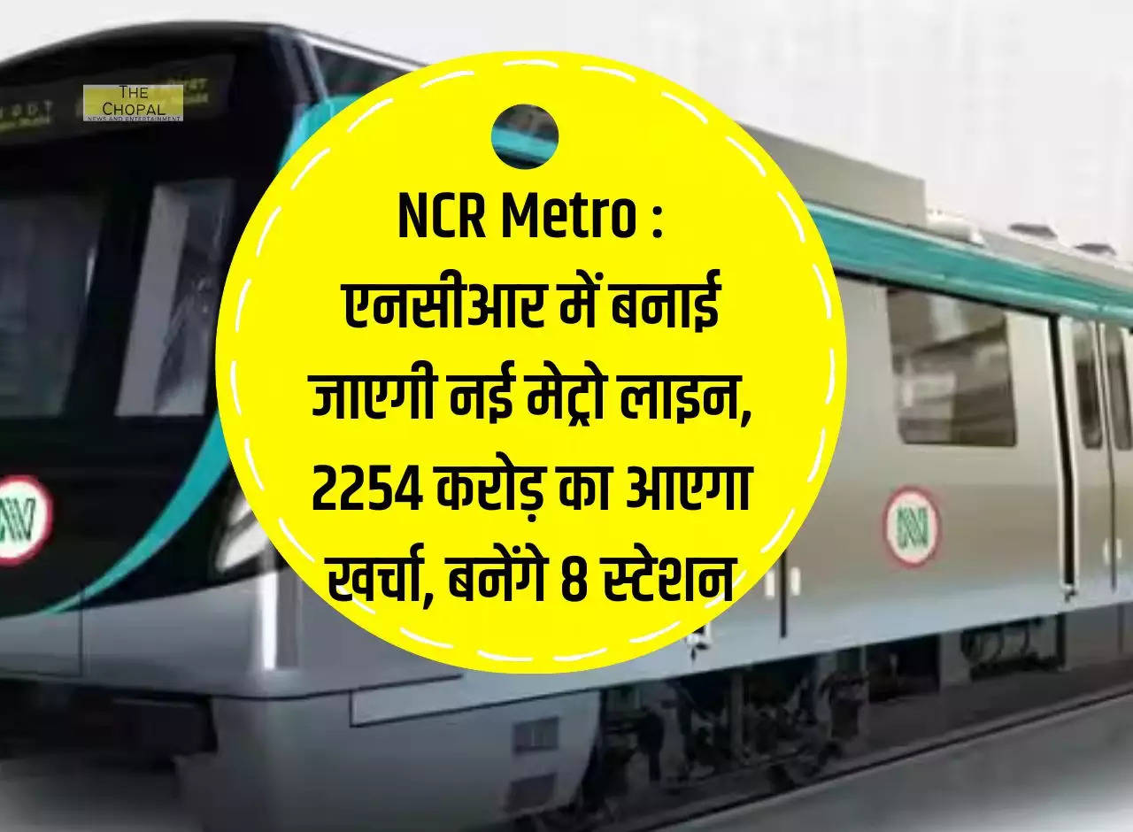 NCR Metro: New metro line will be built in NCR, it will cost Rs 2254 crore, 8 stations will be built