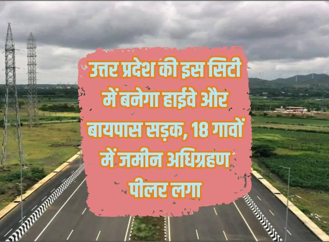 Highway and bypass road will be built in this city of Uttar Pradesh, land acquisition pillar installed in 18 villages