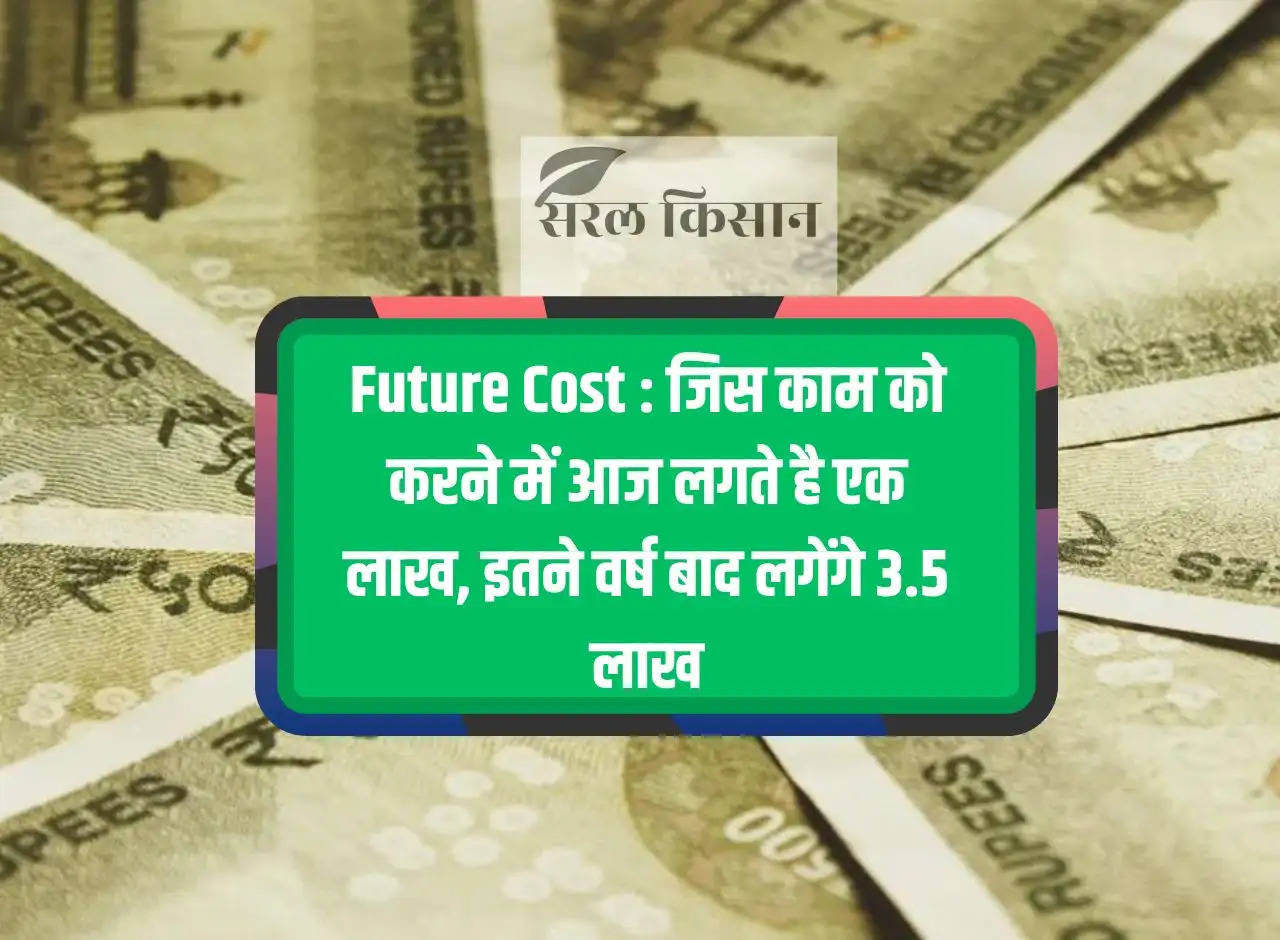 Future Cost: The work which costs Rs 1 lakh to do today will cost Rs 3.5 lakh after so many years.