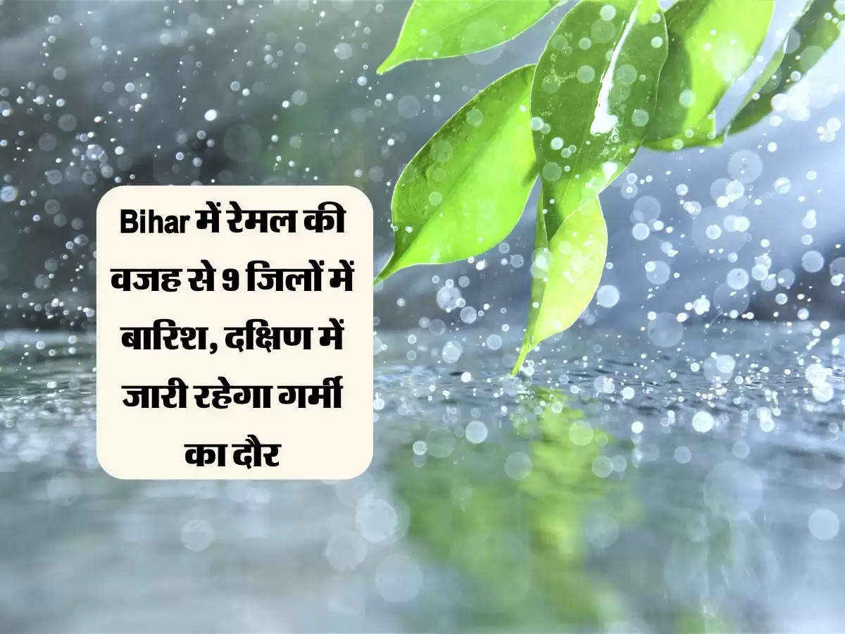 Bihar में रेमल की वजह से 9 जिलों में बारिश, दक्षिण में जारी रहेगा गर्मी का दौर