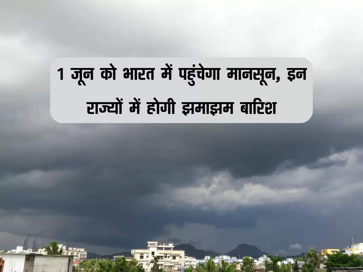 Monsoon : 1 जून को भारत में पहुंचेगा मानसून, 3 दिन पहले देगा दस्तक, इन राज्यों में होगी झमाझम बारिश
