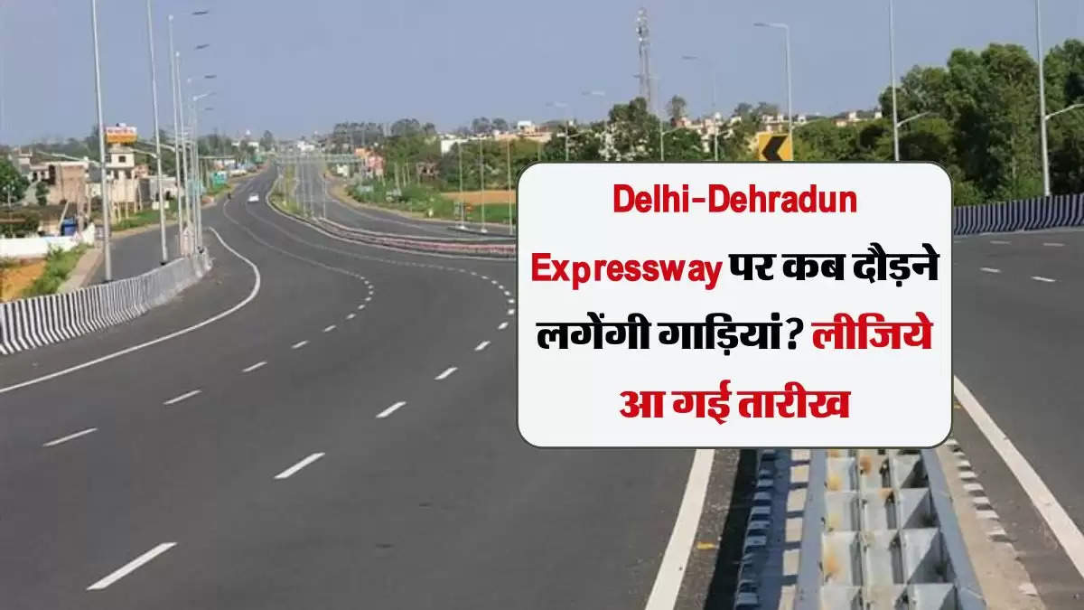 Delhi-Dehradun Expressway पर कब दौड़ने लगेंगी गाड़ियां? लीजिये आ गई तारीख