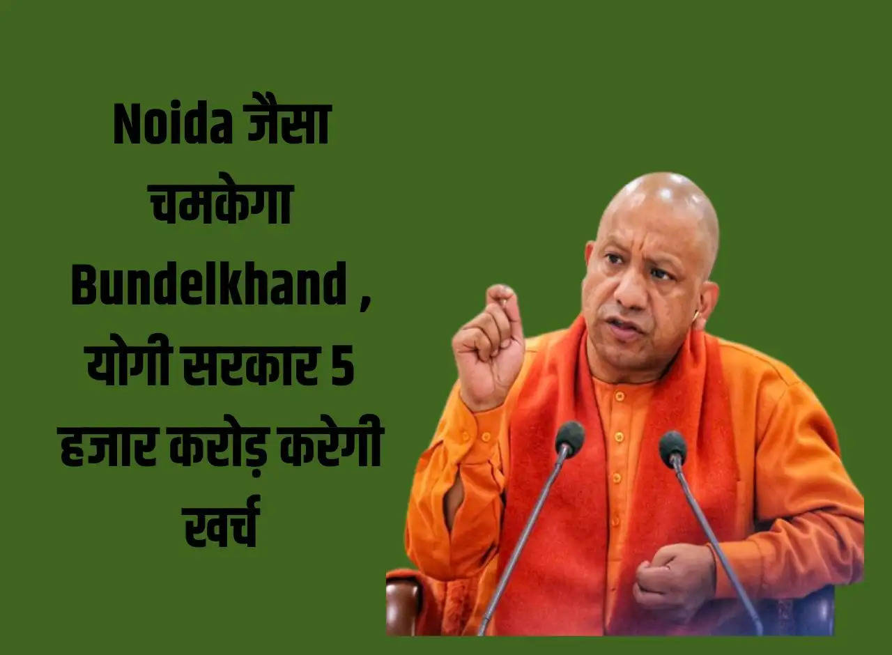 Bundelkhand will shine like Noida, Yogi government will spend 5 thousand crores