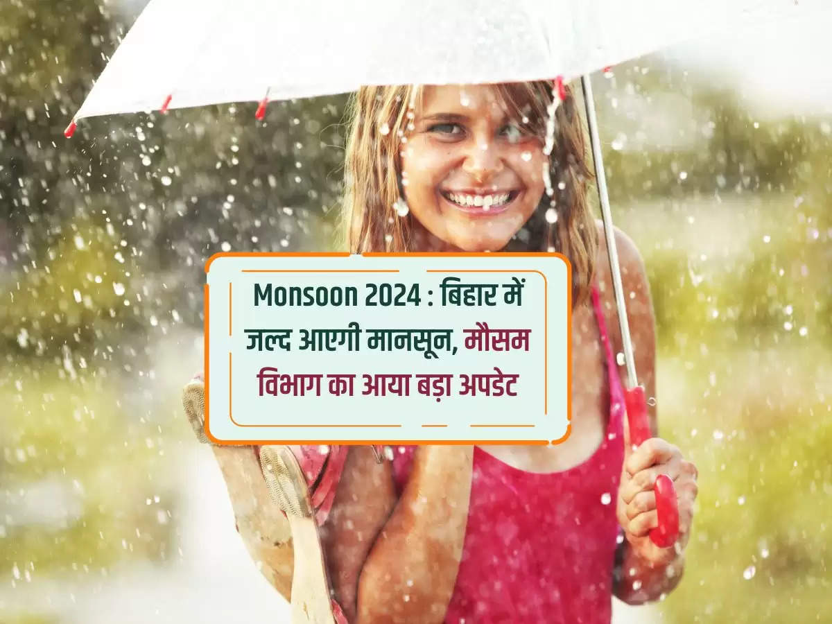 Monsoon 2024 : बिहार में जल्द आएगी मानसून, मौसम विभाग का आया बड़ा अपडेट