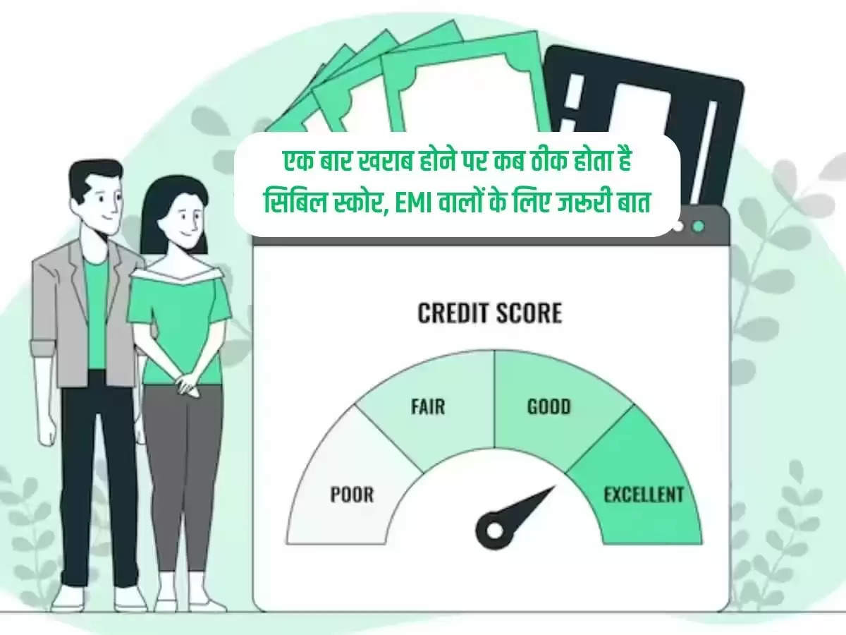 CIBIL Score : एक बार खराब होने पर कब ठीक होता है सिबिल स्कोर, EMI वालों के लिए जरूरी बात