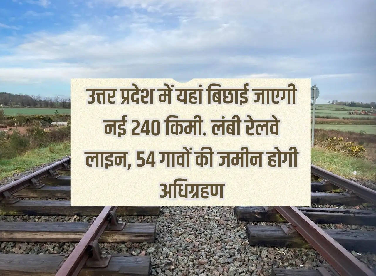 New 240 km will be laid here in Uttar Pradesh. Long railway line, land of 54 villages will be acquired