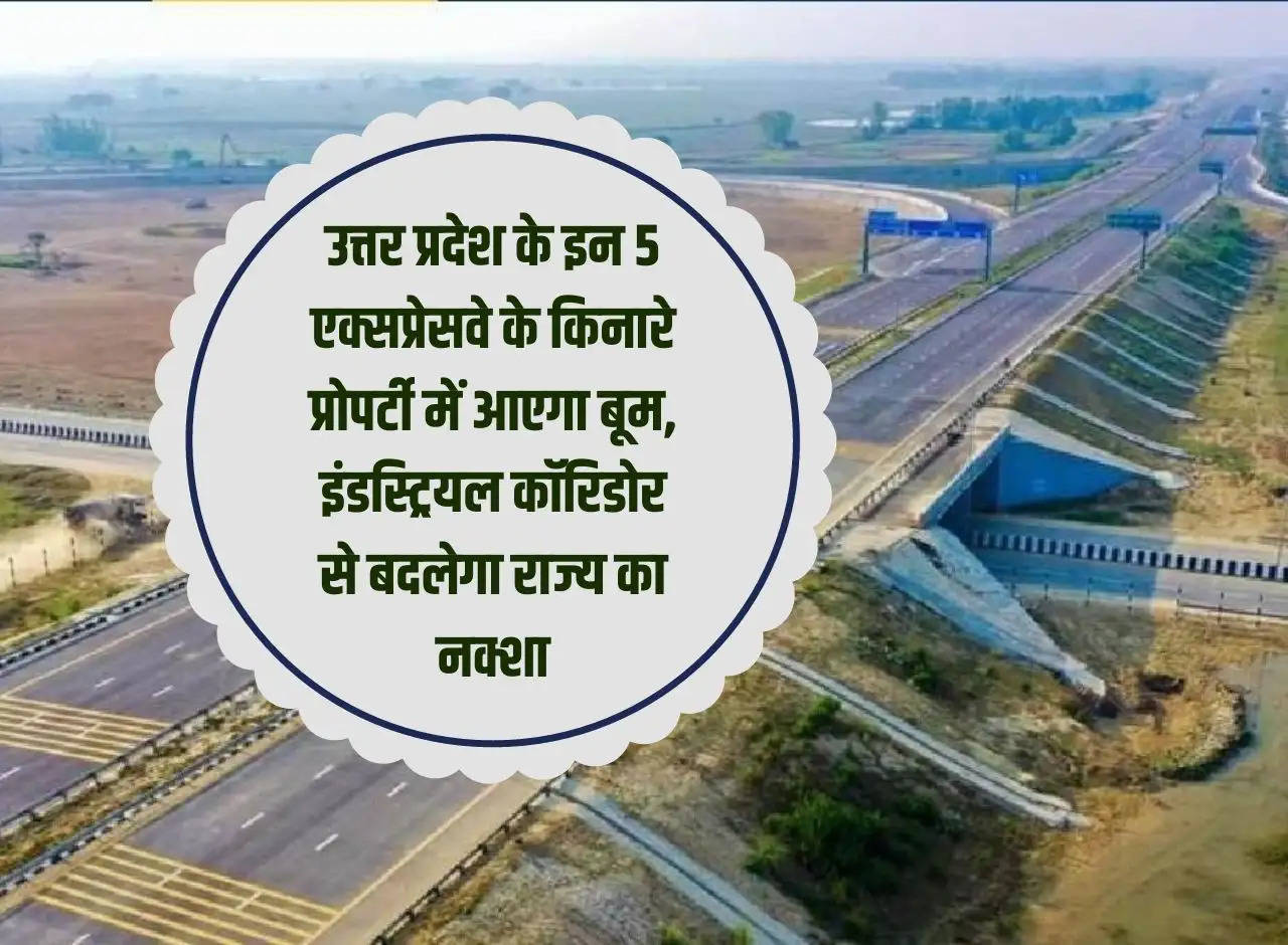 There will be a boom in property along these 5 expressways of Uttar Pradesh, the industrial corridor will change the map of the state.