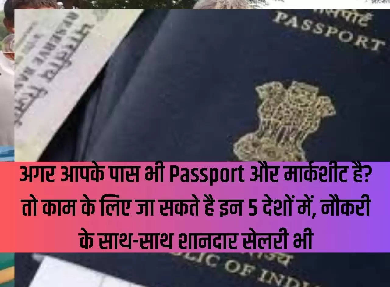 If you also have passport and mark sheet? So you can go to these 5 countries for work, along with job you will get good salary also.