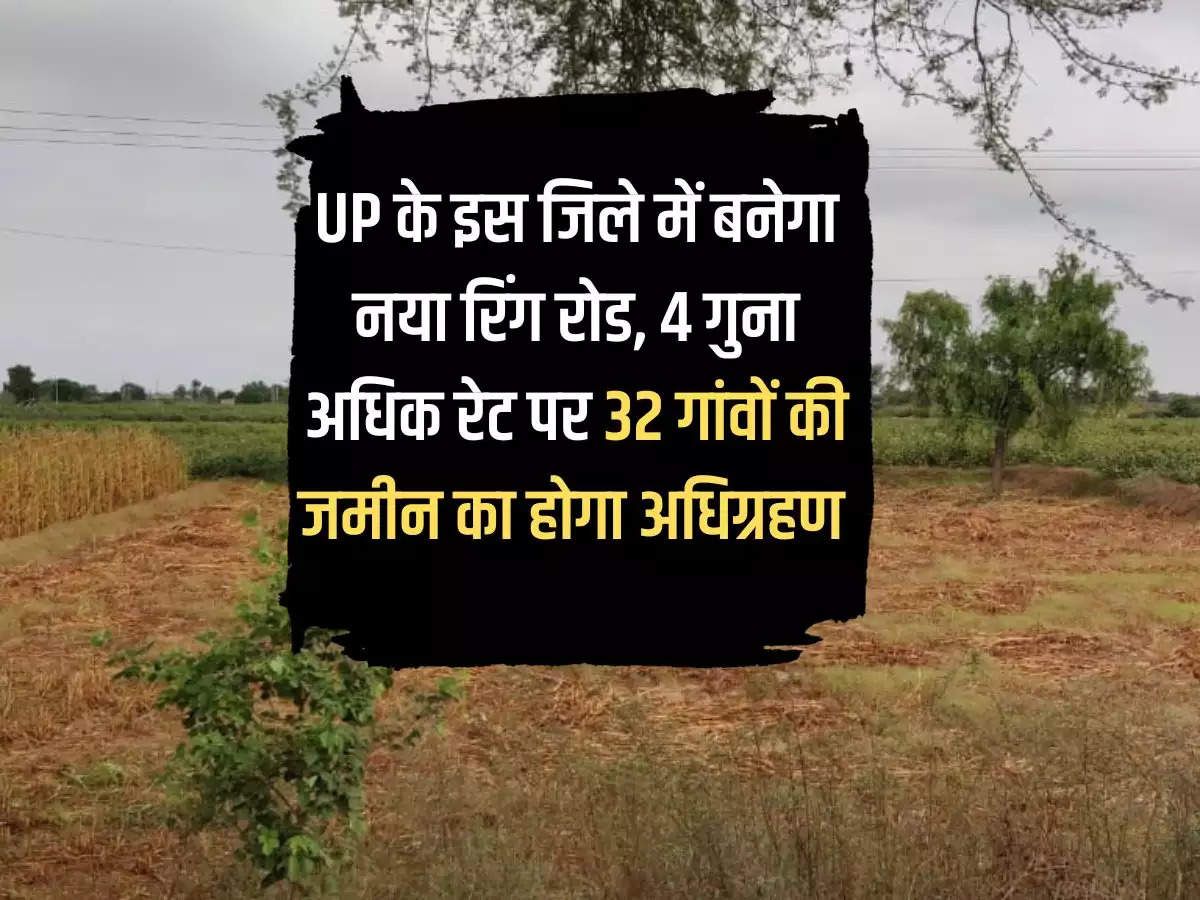 New ring road will be built in this district of Uttar Pradesh, land of 32 villages will be acquired at 4 times higher rate