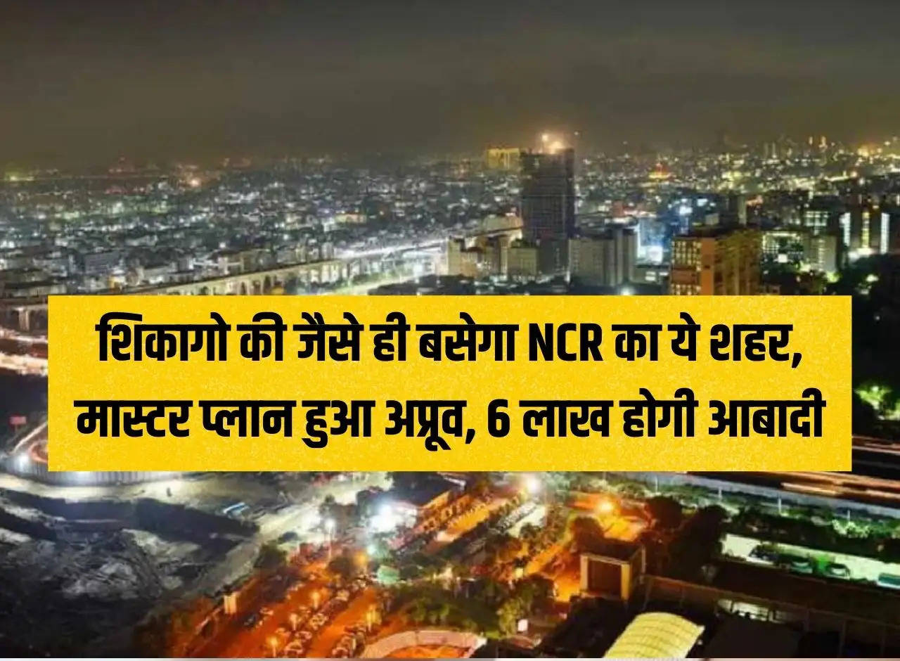 This city of NCR will be settled as soon as Chicago, master plan approved, population will be 6 lakhs