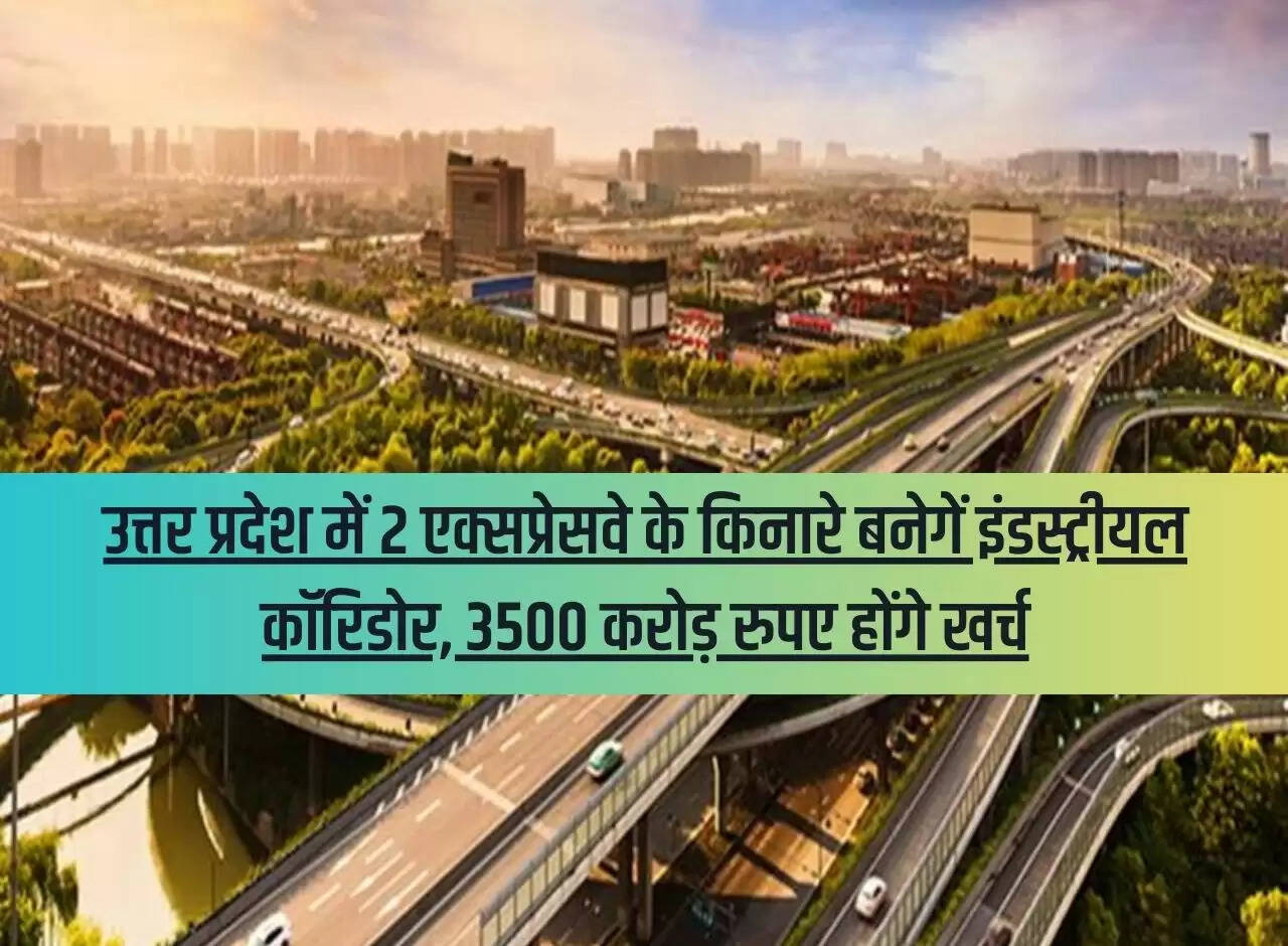 Industrial corridors will be built along 2 expressways in Uttar Pradesh, Rs 3500 crore will be spent