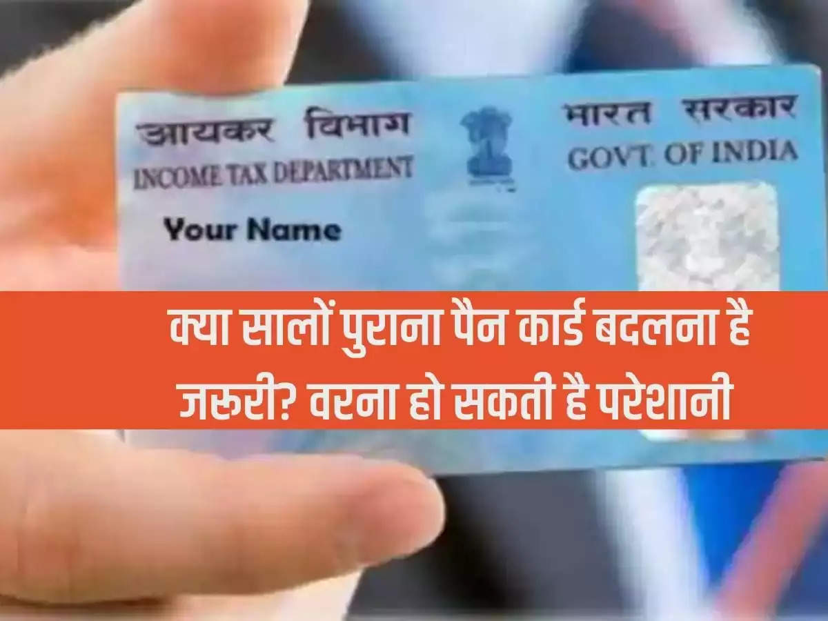 PAN Card: Is it necessary to change years old PAN card? Otherwise there may be trouble