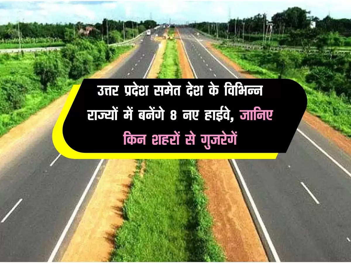 उत्तर प्रदेश समेत देश के विभिन्न राज्यों में बनेंगे 8 नए हाईवे, जानिए किन शहरों से गुजरेगें