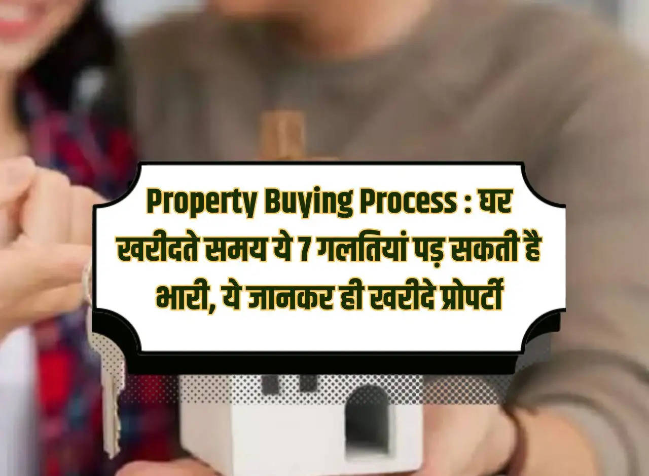 Property Buying Process: These 7 mistakes while buying a house can prove costly, buy property only after knowing this.