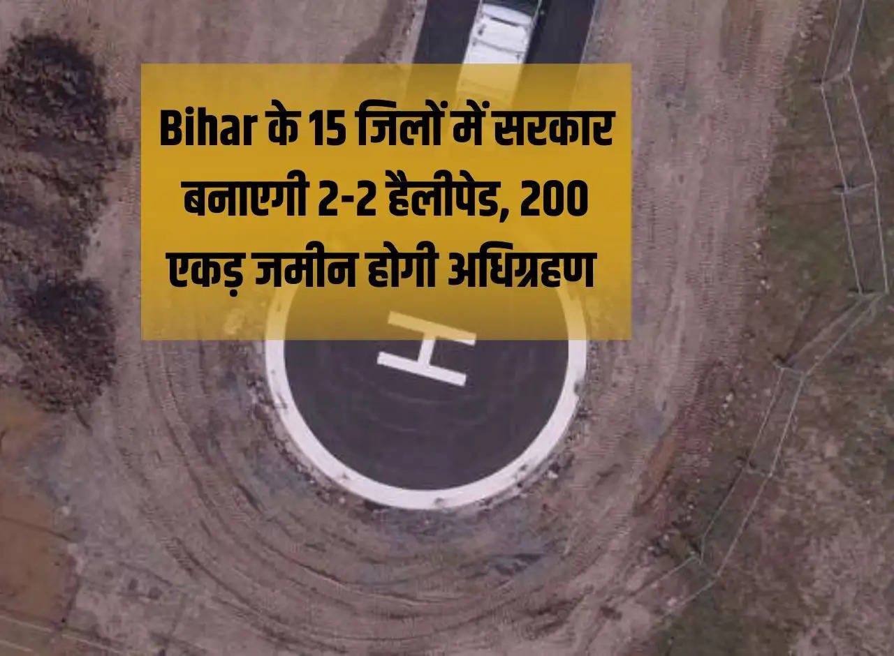 Government will build 2 helipads each in 15 districts of Bihar, 200 acres of land will be acquired