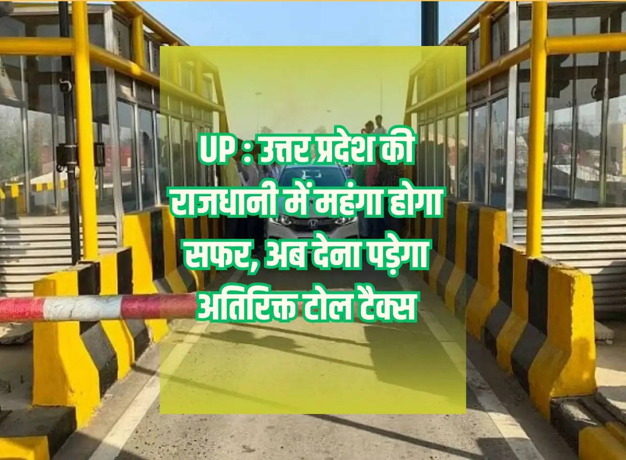 UP: Travel will be expensive in the capital of Uttar Pradesh, now you will have to pay additional toll tax