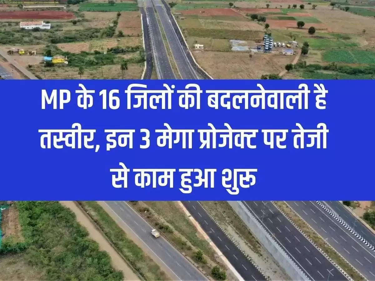 The picture of 16 districts of MP is going to change, work started rapidly on these 3 mega projects.