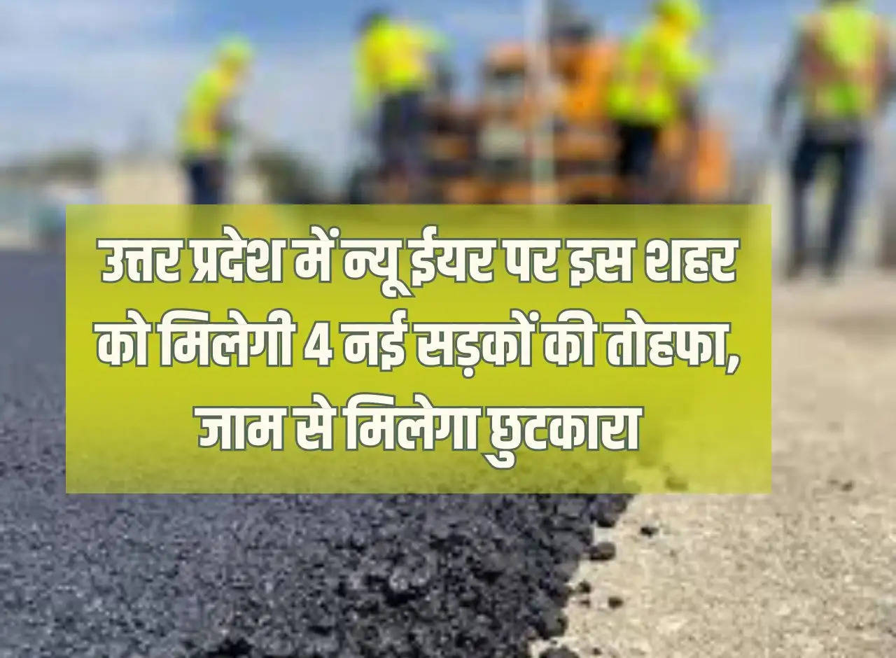 On New Year in Uttar Pradesh, this city will get the gift of 4 new roads, will get relief from jam.