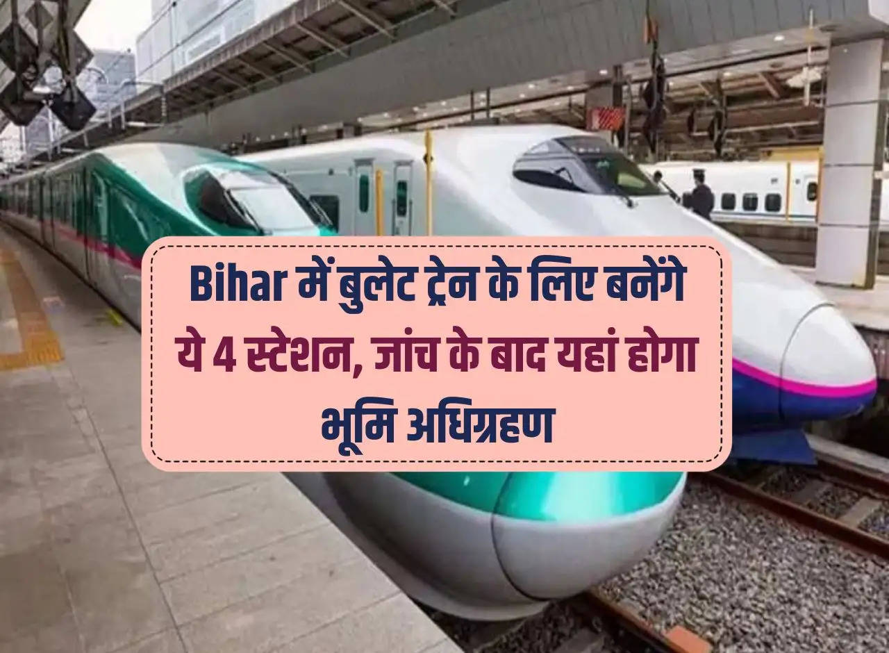 These 4 stations will be built for bullet train in Bihar, land will be acquired here after investigation