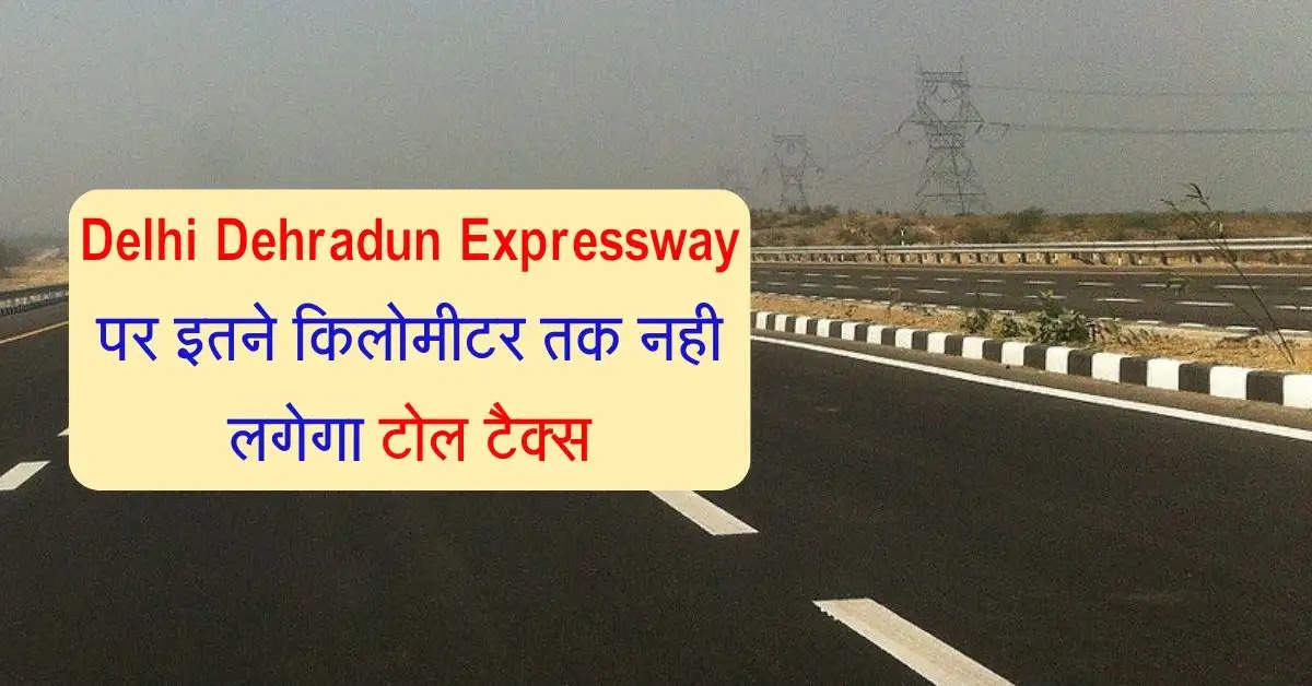 Delhi Dehradun Expressway पर इतने किलोमीटर तक नही लगेगा टोल टैक्स, कई फ्री सुविधाएं मिलेंगी