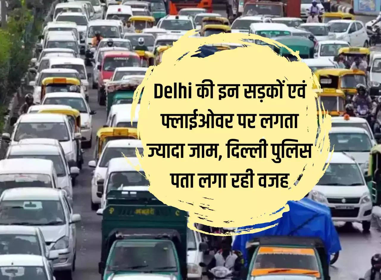 There is more traffic jam on these roads and flyovers of Delhi, Delhi Police is finding out the reason.